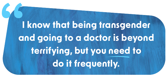 The image reads ...I know that being transgender and going to a doctor is beyond terrifying, but you need to do it frequently.